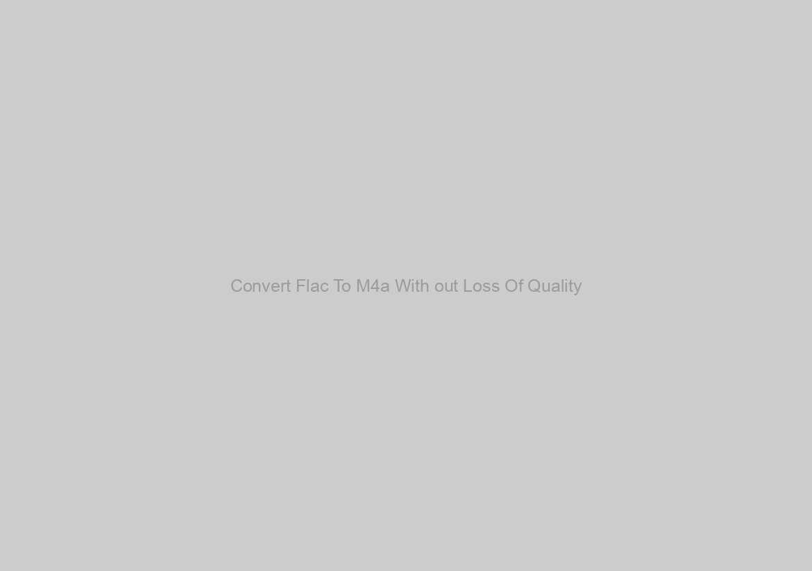 Convert Flac To M4a With out Loss Of Quality?